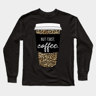 But First Coffee. - Animal Print Leopard Savage Wild Safari - Black Long Sleeve T-Shirt